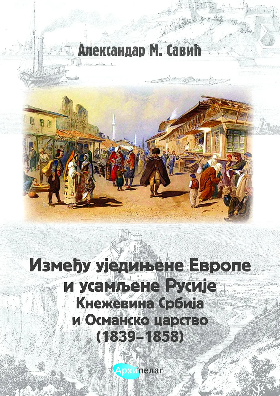 Korice knjige Između ujedinjene Evrope i usamljene Rusije. Кneževina Srbija i Osmansko carstvo (1839-1858)